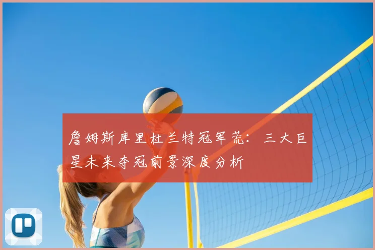 詹姆斯库里杜兰特冠军荒：三大巨星未来夺冠前景深度分析