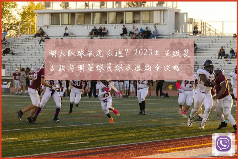 湖人队球衣怎么选？2023年正版复古款与明星球员球衣选购全攻略