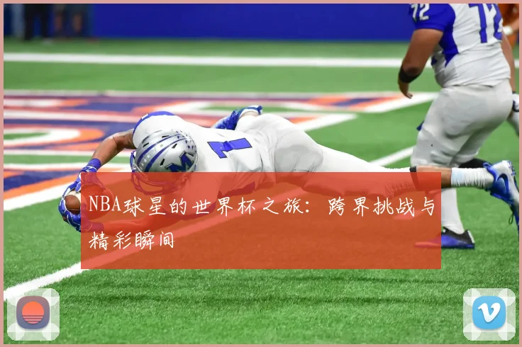 NBA球星的世界杯之旅：跨界挑战与精彩瞬间