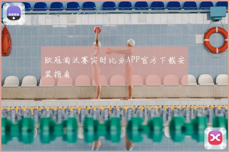 欧冠淘汰赛实时比分APP官方下载安装指南