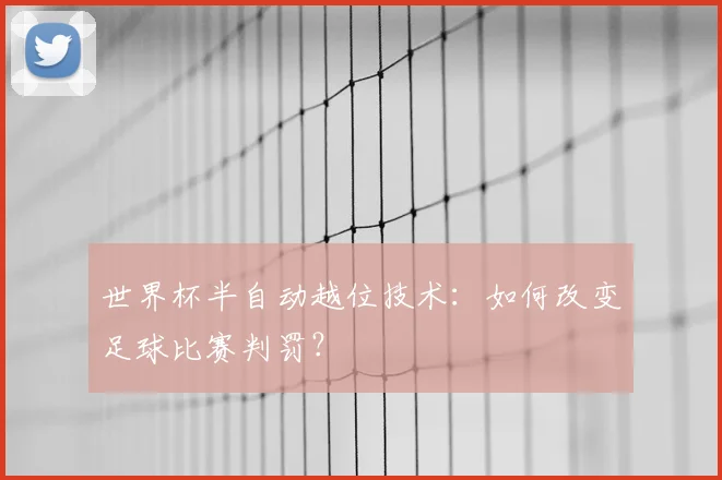 世界杯半自动越位技术：如何改变足球比赛判罚？