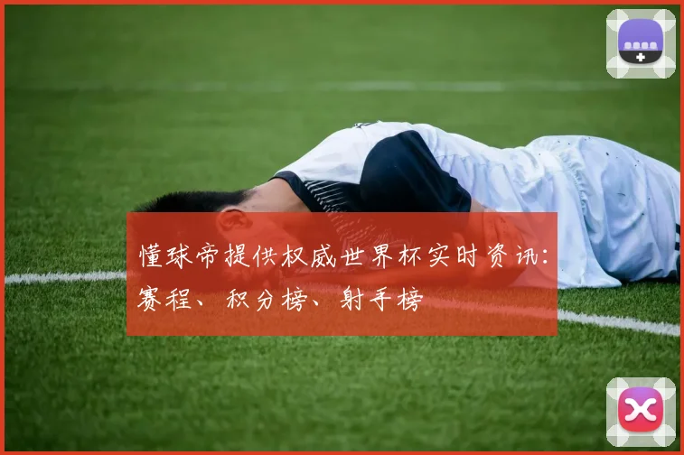 懂球帝提供权威世界杯实时资讯:赛程、积分榜、射手榜