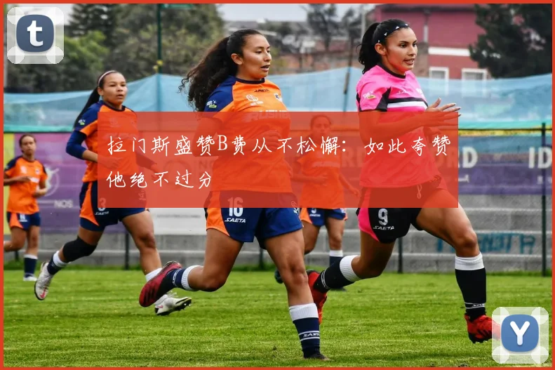 拉门斯盛赞B费从不松懈：如此夸赞他绝不过分