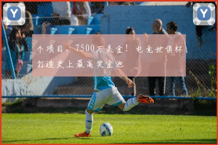 个项目，7500万美金！电竞世俱杯打造史上最高奖金池