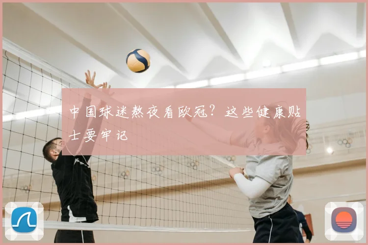 中国球迷熬夜看欧冠?这些健康贴士要牢记