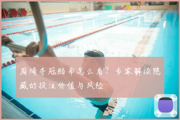 周琦夺冠赔率怎么看？专家解读隐藏的投注价值与风险