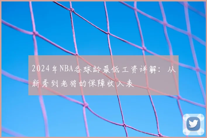2024年NBA各球龄最低工资详解：从新秀到老将的保障收入表
