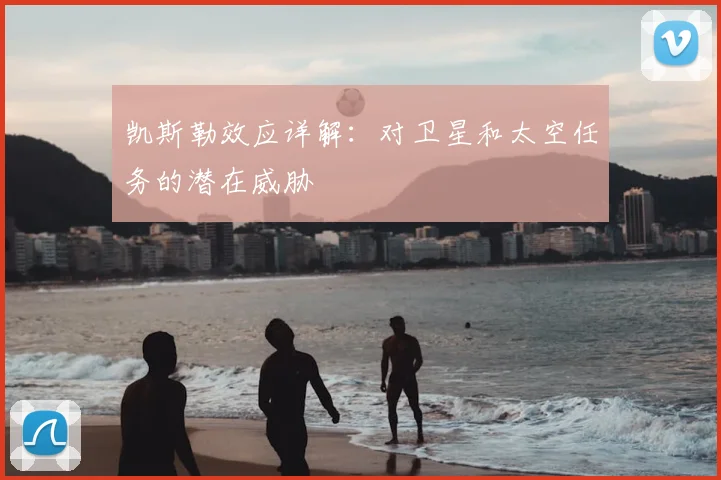 凯斯勒效应详解：对卫星和太空任务的潜在威胁