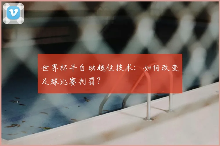 世界杯半自动越位技术：如何改变足球比赛判罚？