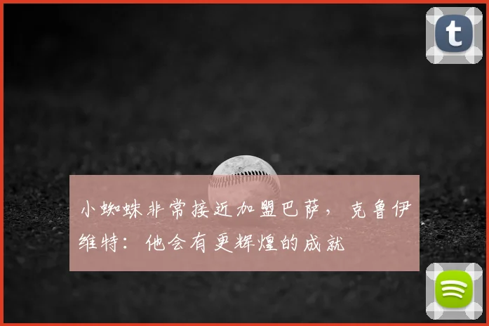 小蜘蛛非常接近加盟巴萨，克鲁伊维特：他会有更辉煌的成就