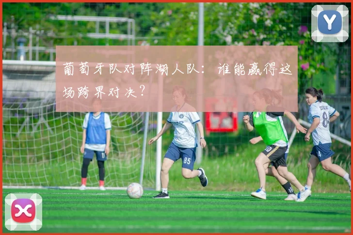 葡萄牙队对阵湖人队:谁能赢得这场跨界对决?