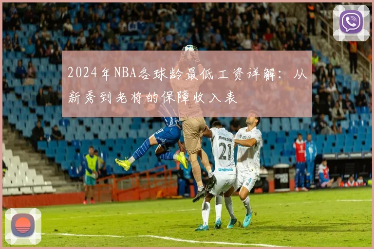 2024年NBA各球龄最低工资详解：从新秀到老将的保障收入表