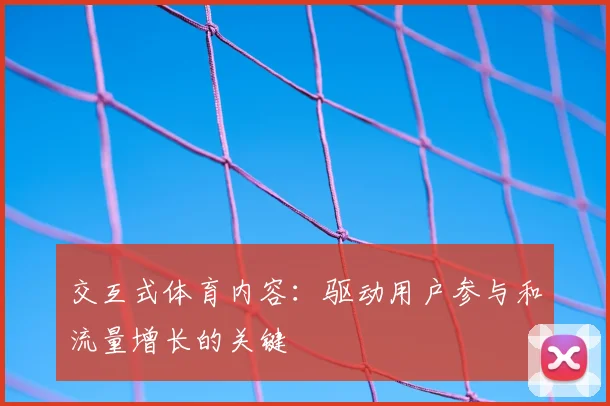 交互式体育内容：驱动用户参与和流量增长的关键